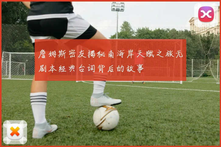 詹姆斯密友揭秘南海岸天赋之旅无剧本经典台词背后的故事